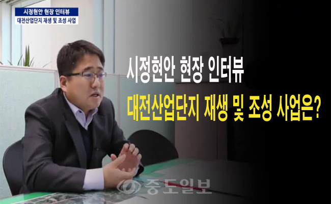 시정현안 현장인터뷰, 대전산업단지 재생 및 조성사업은? 